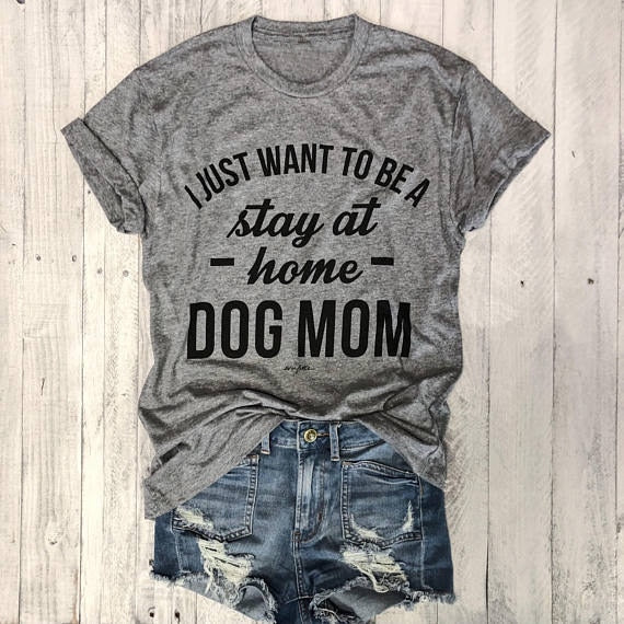 I JUST WANT TO BE A STAY AT HOME DOG MOM T-shirt